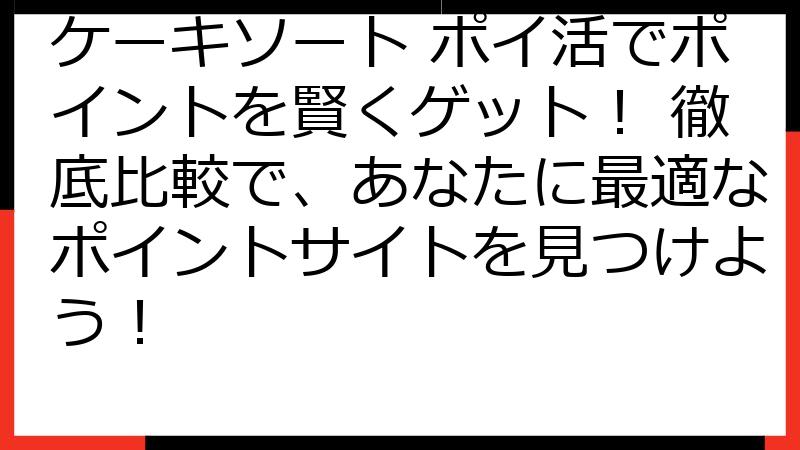 ケーキソート ポイ活でポイントを賢くゲット！ 徹底比較で、あなたに最適なポイントサイトを見つけよう！