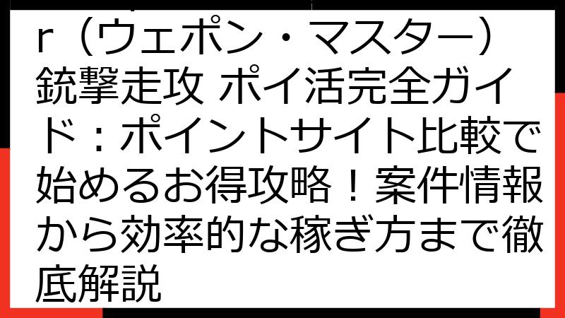Weapon Master（ウェポン・マスター）銃撃走攻 ポイ活完全ガイド：ポイントサイト比較で始めるお得攻略！案件情報から効率的な稼ぎ方まで徹底解説