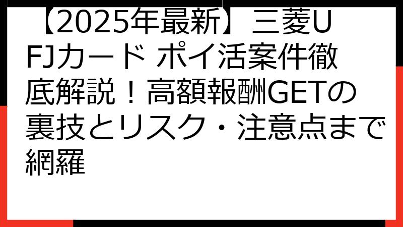 【2025年最新】三菱UFJカード ポイ活案件徹底解説！高額報酬GETの裏技とリスク・注意点まで網羅