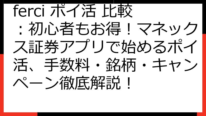 ferci ポイ活 比較：初心者もお得！マネックス証券アプリで始めるポイ活、手数料・銘柄・キャンペーン徹底解説！