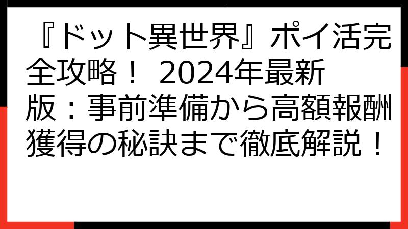 『ドット異世界』ポイ活完全攻略！ 2024年最新版：事前準備から高額報酬獲得の秘訣まで徹底解説！