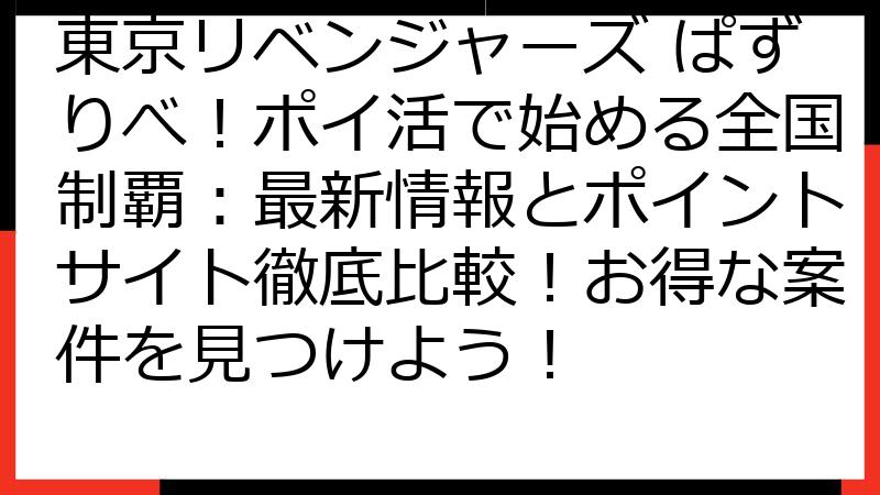 東京リベンジャーズ ぱずりべ！ポイ活で始める全国制覇：最新情報とポイントサイト徹底比較！お得な案件を見つけよう！
