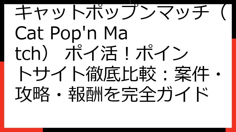 キャットポップンマッチ（Cat Pop'n Match） ポイ活！ポイントサイト徹底比較：案件・攻略・報酬を完全ガイド
