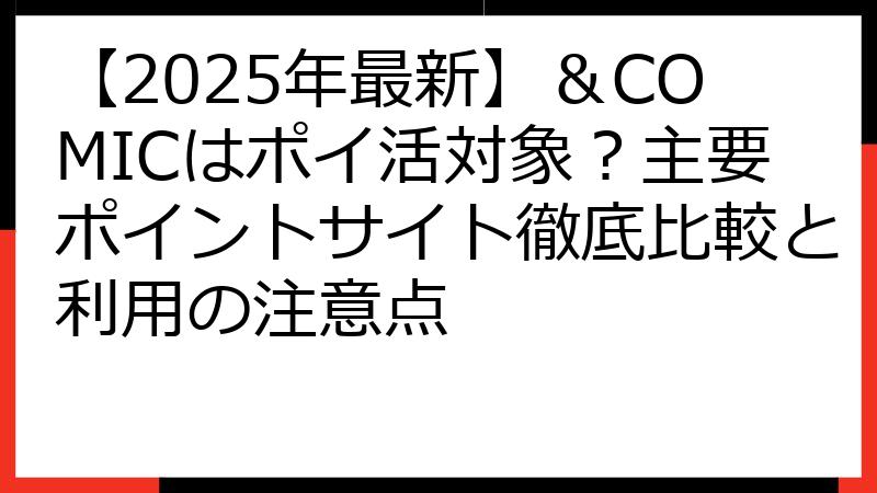 【2025年最新】＆COMICはポイ活対象？主要ポイントサイト徹底比較と利用の注意点