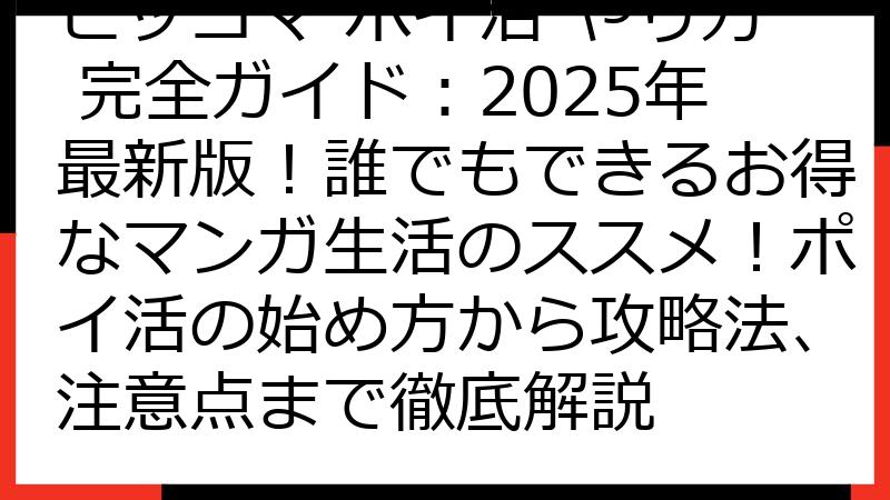 ピッコマ ポイ活 やり方 完全ガイド：2025年最新版！誰でもできるお得なマンガ生活のススメ！ポイ活の始め方から攻略法、注意点まで徹底解説