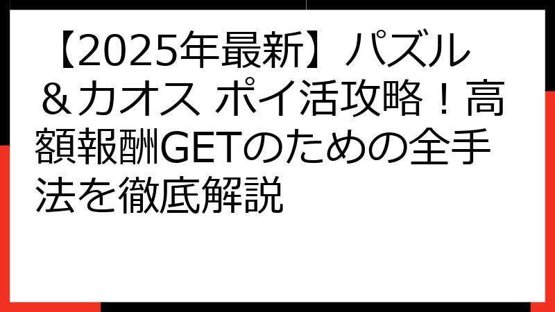 【2025年最新】パズル＆カオス ポイ活攻略！高額報酬GETのための全手法を徹底解説