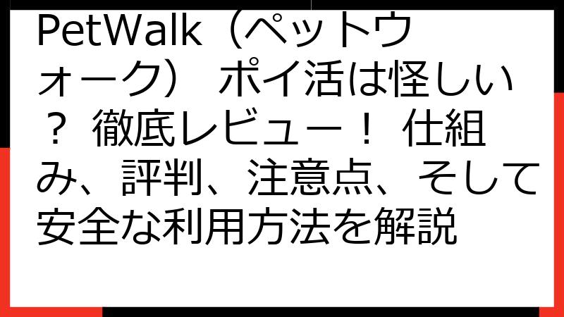 PetWalk（ペットウォーク） ポイ活は怪しい？ 徹底レビュー！ 仕組み、評判、注意点、そして安全な利用方法を解説