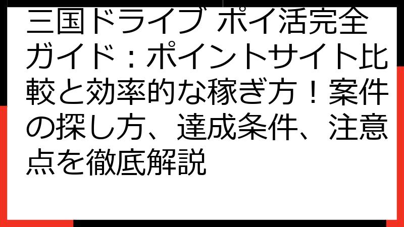 三国ドライブ ポイ活完全ガイド：ポイントサイト比較と効率的な稼ぎ方！案件の探し方、達成条件、注意点を徹底解説