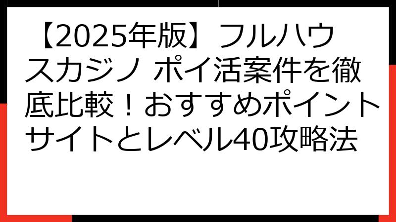【2025年版】フルハウスカジノ ポイ活案件を徹底比較！おすすめポイントサイトとレベル40攻略法
