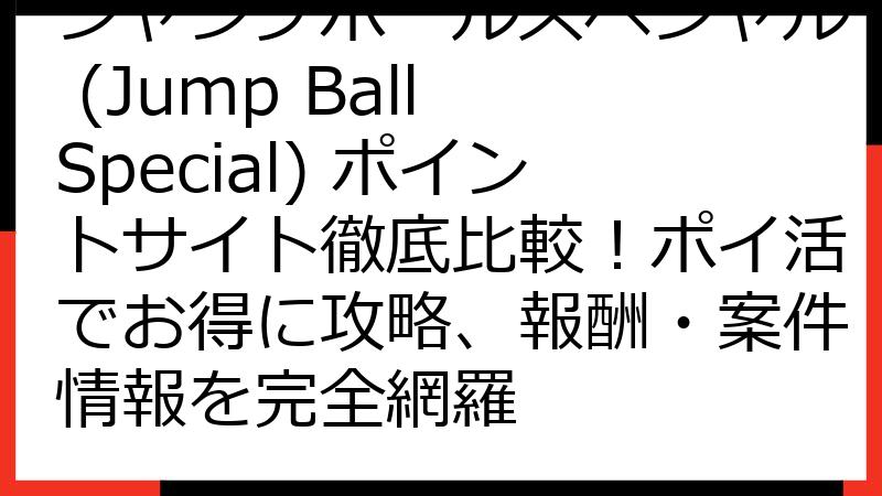 ジャンプボールスペシャル (Jump Ball Special) ポイントサイト徹底比較！ポイ活でお得に攻略、報酬・案件情報を完全網羅