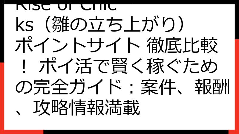 Rise of Chicks（雛の立ち上がり） ポイントサイト 徹底比較！ ポイ活で賢く稼ぐための完全ガイド：案件、報酬、攻略情報満載