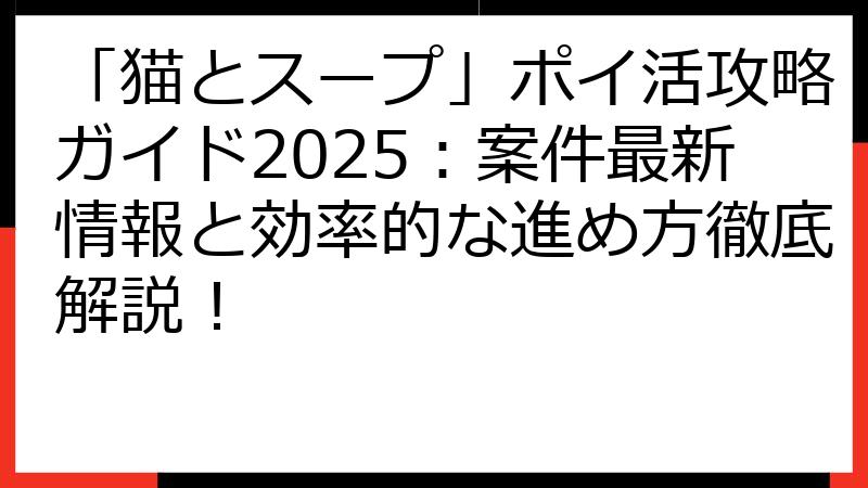 「猫とスープ」ポイ活攻略ガイド2025：案件最新情報と効率的な進め方徹底解説！