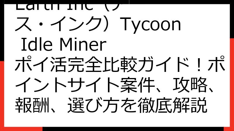 Earth Inc（アース・インク）Tycoon Idle Miner ポイ活完全比較ガイド！ポイントサイト案件、攻略、報酬、選び方を徹底解説