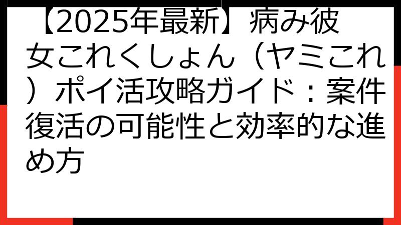 【2025年最新】病み彼女これくしょん（ヤミこれ）ポイ活攻略ガイド：案件復活の可能性と効率的な進め方