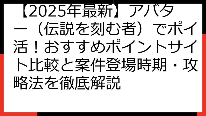 【2025年最新】アバター（伝説を刻む者）でポイ活！おすすめポイントサイト比較と案件登場時期・攻略法を徹底解説