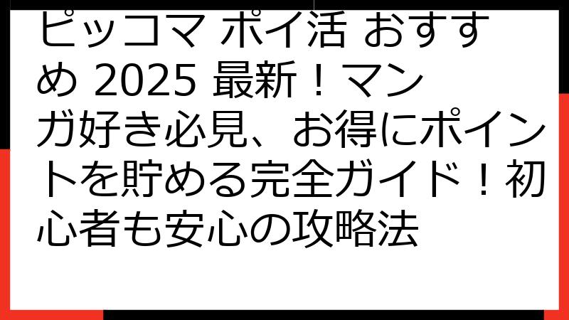 ピッコマ ポイ活 おすすめ 2025 最新！マンガ好き必見、お得にポイントを貯める完全ガイド！初心者も安心の攻略法