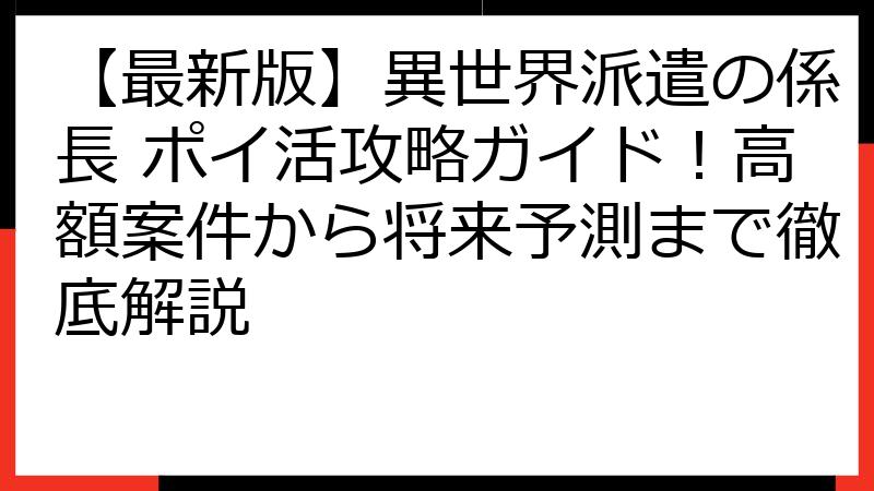 【最新版】異世界派遣の係長 ポイ活攻略ガイド！高額案件から将来予測まで徹底解説