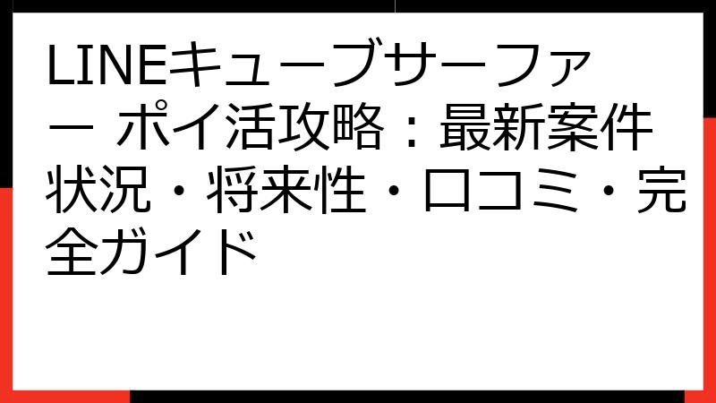 LINEキューブサーファー ポイ活攻略：最新案件状況・将来性・口コミ・完全ガイド