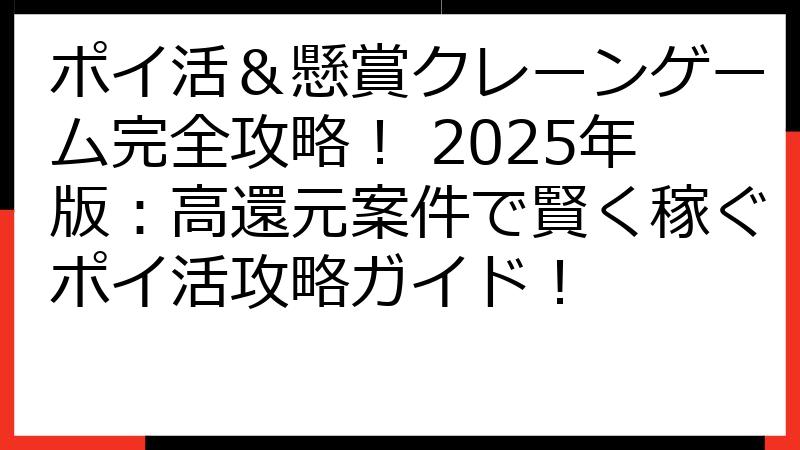 ポイ活＆懸賞クレーンゲーム完全攻略！ 2025年版：高還元案件で賢く稼ぐポイ活攻略ガイド！