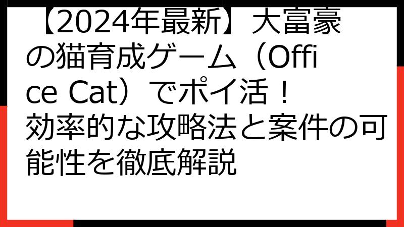 【2024年最新】大富豪の猫育成ゲーム（Office Cat）でポイ活！効率的な攻略法と案件の可能性を徹底解説