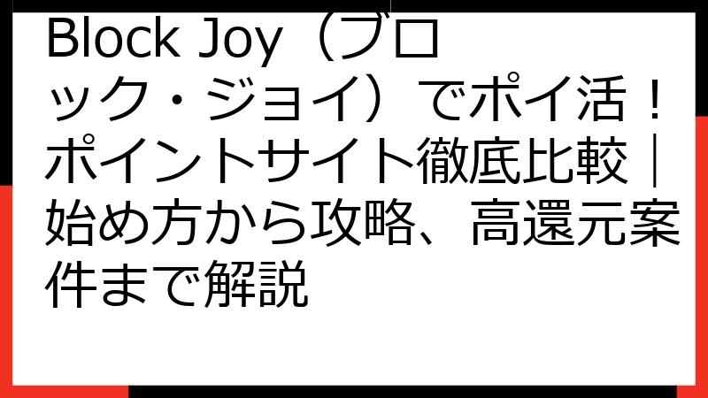 Block Joy（ブロック・ジョイ）でポイ活！ポイントサイト徹底比較｜始め方から攻略、高還元案件まで解説
