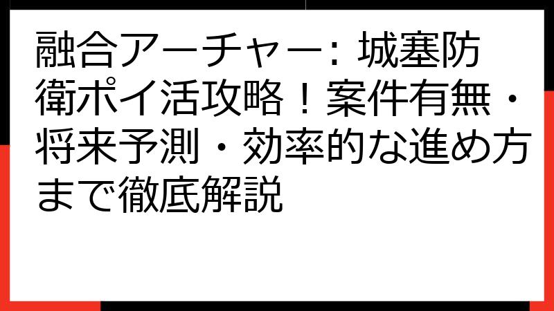 融合アーチャー: 城塞防衛ポイ活攻略！案件有無・将来予測・効率的な進め方まで徹底解説