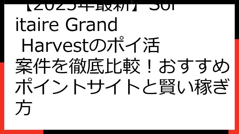 【2025年最新】Solitaire Grand Harvestのポイ活案件を徹底比較！おすすめポイントサイトと賢い稼ぎ方
