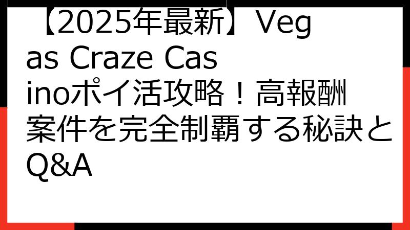 【2025年最新】Vegas Craze Casinoポイ活攻略！高報酬案件を完全制覇する秘訣とQ&A