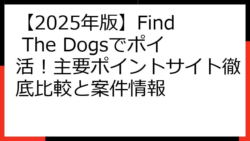 【2025年版】Find The Dogsでポイ活！主要ポイントサイト徹底比較と案件情報