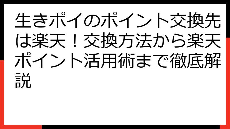 生きポイのポイント交換先は楽天！交換方法から楽天ポイント活用術まで徹底解説