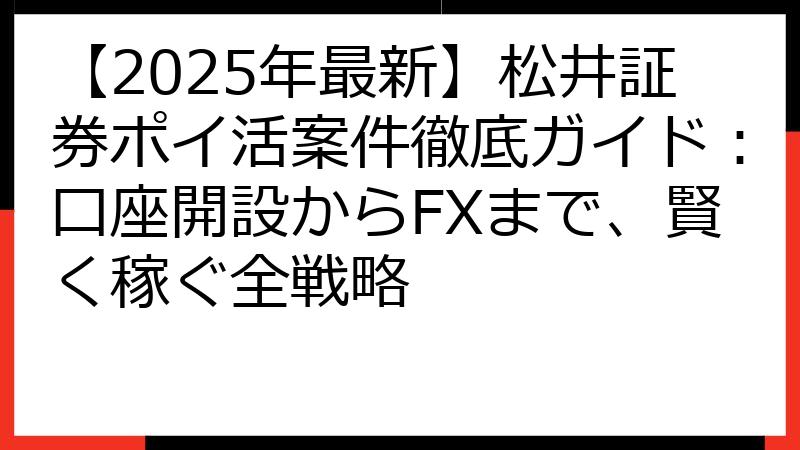 【2025年最新】松井証券ポイ活案件徹底ガイド：口座開設からFXまで、賢く稼ぐ全戦略