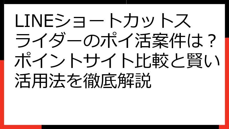 LINEショートカットスライダーのポイ活案件は？ポイントサイト比較と賢い活用法を徹底解説