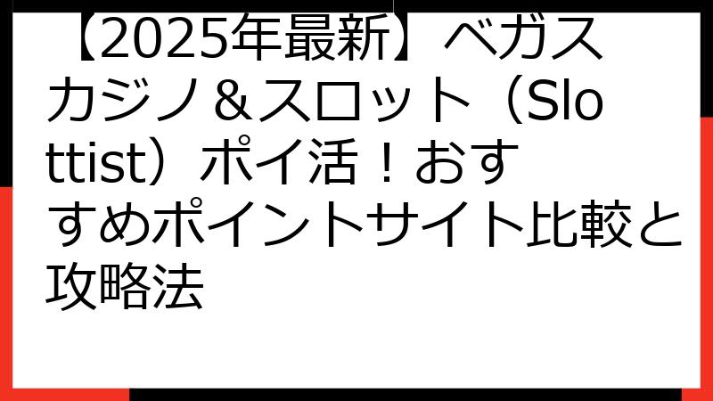 【2025年最新】ベガスカジノ＆スロット（Slottist）ポイ活！おすすめポイントサイト比較と攻略法