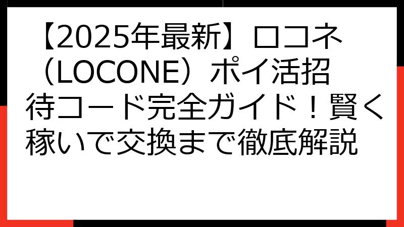 【2025年最新】ロコネ（LOCONE）ポイ活招待コード完全ガイド！賢く稼いで交換まで徹底解説