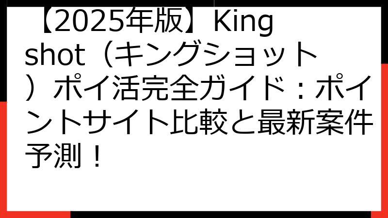 【2025年版】Kingshot（キングショット）ポイ活完全ガイド：ポイントサイト比較と最新案件予測！