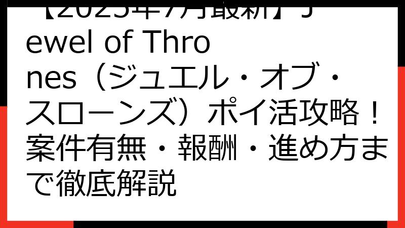 【2025年7月最新】Jewel of Thrones（ジュエル・オブ・スローンズ）ポイ活攻略！案件有無・報酬・進め方まで徹底解説