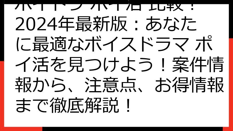 ボイドラ ポイ活 比較！2024年最新版：あなたに最適なボイスドラマ ポイ活を見つけよう！案件情報から、注意点、お得情報まで徹底解説！