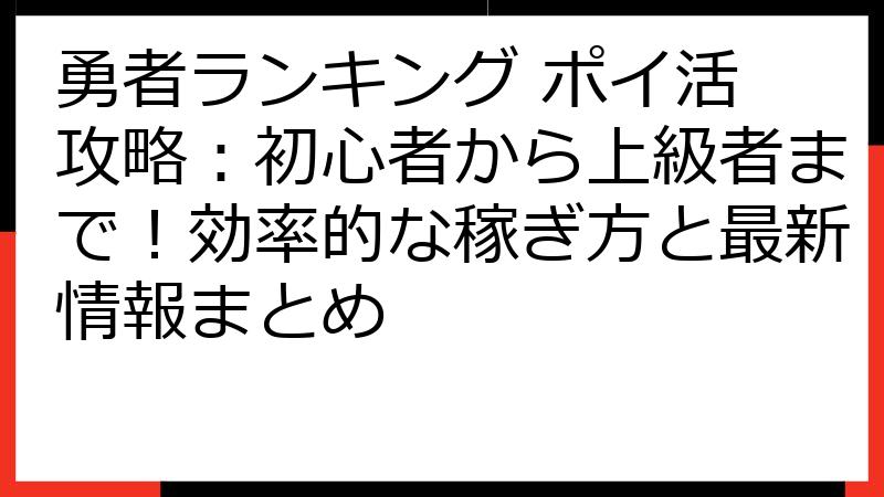 勇者ランキング ポイ活 攻略：初心者から上級者まで！効率的な稼ぎ方と最新情報まとめ