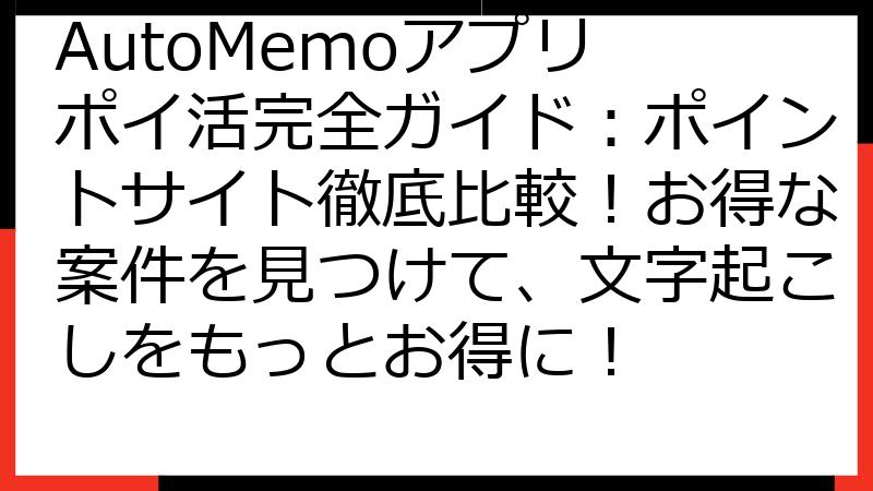 AutoMemoアプリ ポイ活完全ガイド：ポイントサイト徹底比較！お得な案件を見つけて、文字起こしをもっとお得に！
