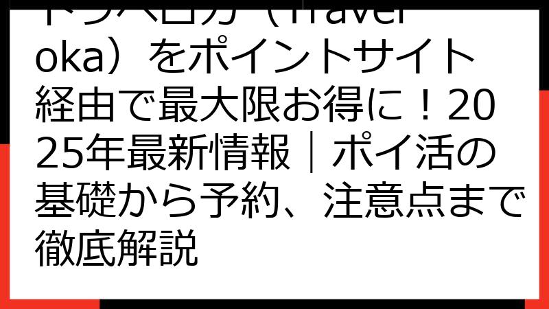 トラベロカ（Traveloka）をポイントサイト経由で最大限お得に！2025年最新情報｜ポイ活の基礎から予約、注意点まで徹底解説