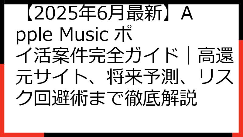 【2025年6月最新】Apple Music ポイ活案件完全ガイド｜高還元サイト、将来予測、リスク回避術まで徹底解説