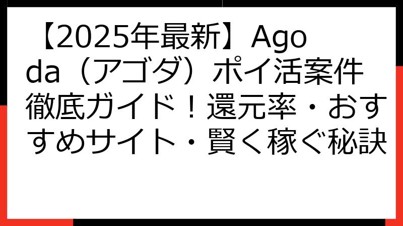 【2025年最新】Agoda（アゴダ）ポイ活案件徹底ガイド！還元率・おすすめサイト・賢く稼ぐ秘訣