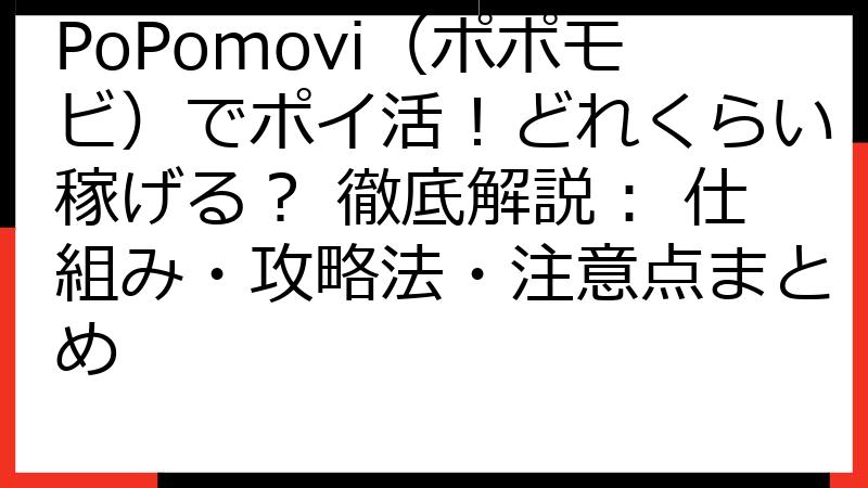 PoPomovi（ポポモビ）でポイ活！どれくらい稼げる？ 徹底解説： 仕組み・攻略法・注意点まとめ