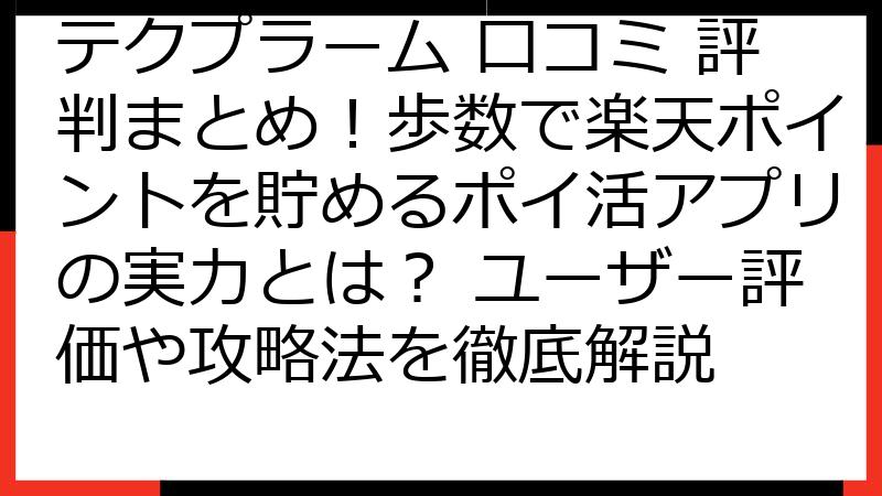 テクプラーム 口コミ 評判まとめ！歩数で楽天ポイントを貯めるポイ活アプリの実力とは？ ユーザー評価や攻略法を徹底解説