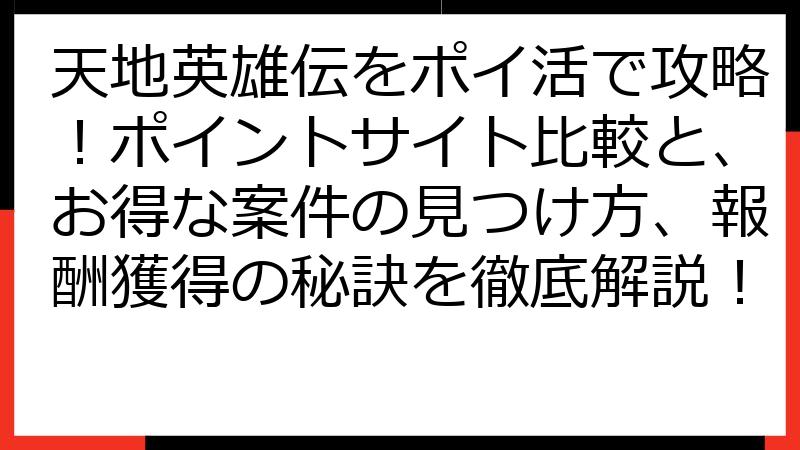 天地英雄伝をポイ活で攻略！ポイントサイト比較と、お得な案件の見つけ方、報酬獲得の秘訣を徹底解説！