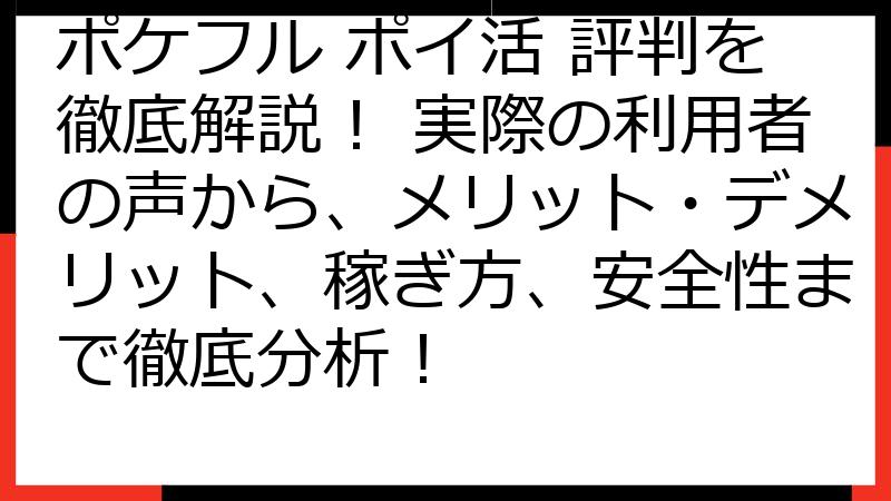ポケフル ポイ活 評判を徹底解説！ 実際の利用者の声から、メリット・デメリット、稼ぎ方、安全性まで徹底分析！