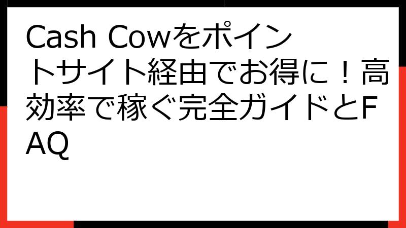 Cash Cowをポイントサイト経由でお得に！高効率で稼ぐ完全ガイドとFAQ