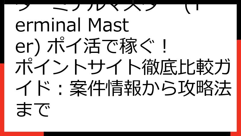 ターミナルマスター (Terminal Master) ポイ活で稼ぐ！ ポイントサイト徹底比較ガイド：案件情報から攻略法まで