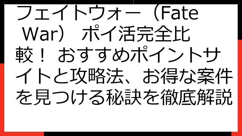 フェイトウォー（Fate War） ポイ活完全比較！ おすすめポイントサイトと攻略法、お得な案件を見つける秘訣を徹底解説