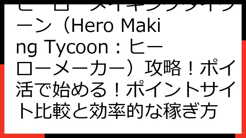ヒーローメイキングタイクーン（Hero Making Tycoon：ヒーローメーカー）攻略！ポイ活で始める！ポイントサイト比較と効率的な稼ぎ方